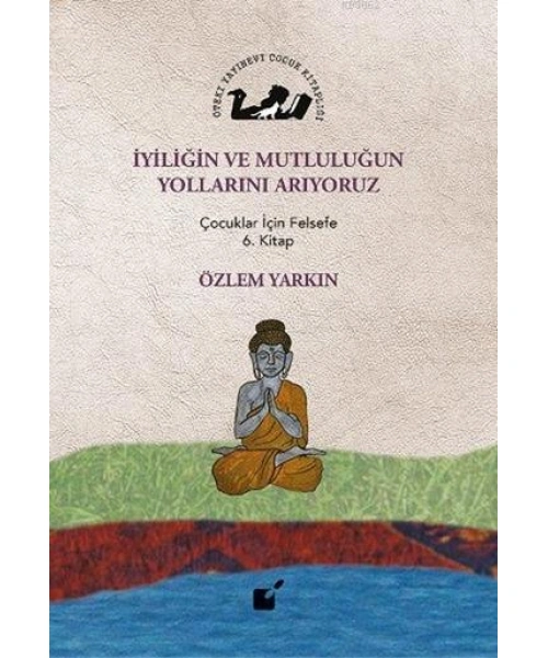 İyiliğin ve Mutluluğun Yollarını Arıyoruz; Çocuklar İçin Felsefe 6. Kitap