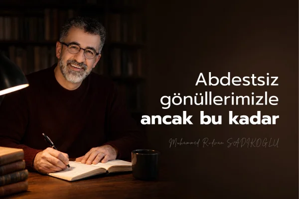 ABDESTSİZ GÖNÜLLERİMİZLE ANCAK BU KADAR!