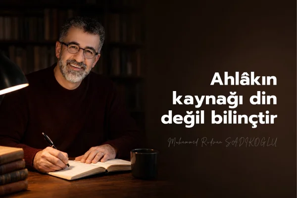 AHLÂKIN KAYNAĞI DİN DEĞİL BİLİNÇTİR