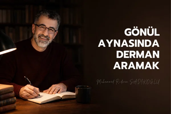 GÖNÜL AYNASINDA DERMAN ARAMAK