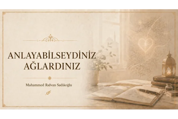 ANLAYABİLSEYDİNİZ AĞLARDINIZ!