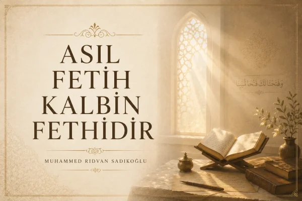 ASIL FETİH KALBİN FETHİDİR