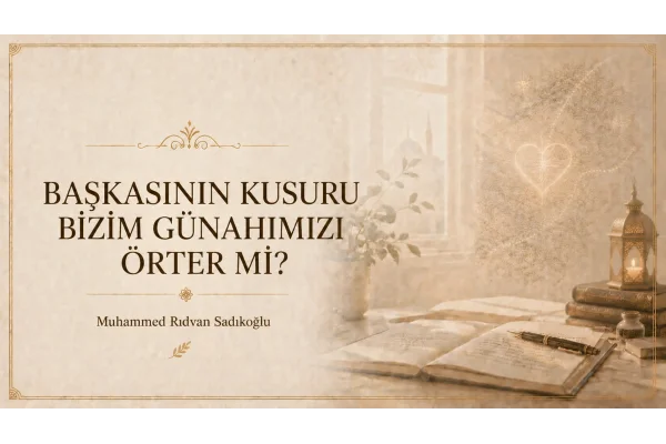 BAŞKASININ KUSURU BİZİM GÜNAHIMIZI ÖRTER Mİ?