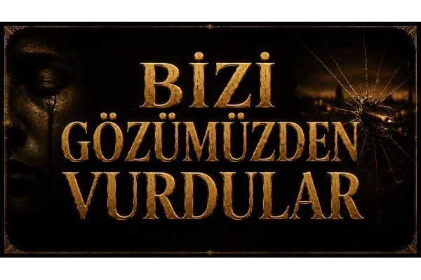 BİZİ GÖZÜMÜZDEN VURDULAR