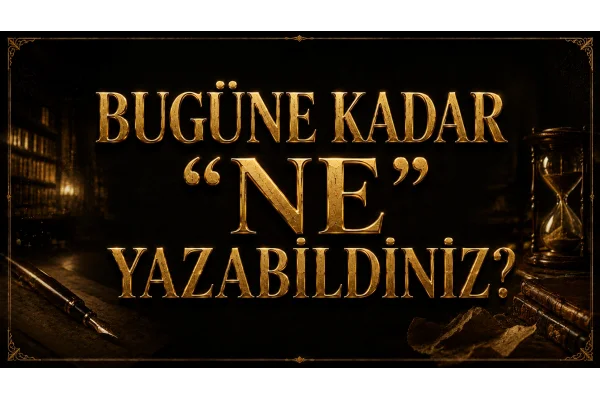 BUGÜNE KADAR “NE” YAZABİLDİNİZ?
