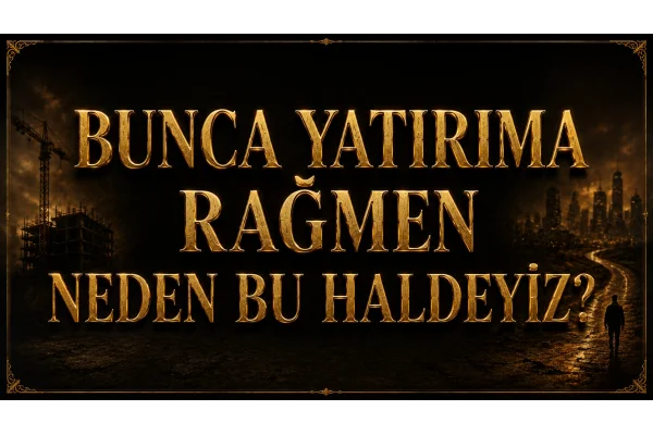 BUNCA YATIRIMA RAĞMEN NEDEN BU HALDEYİZ?
