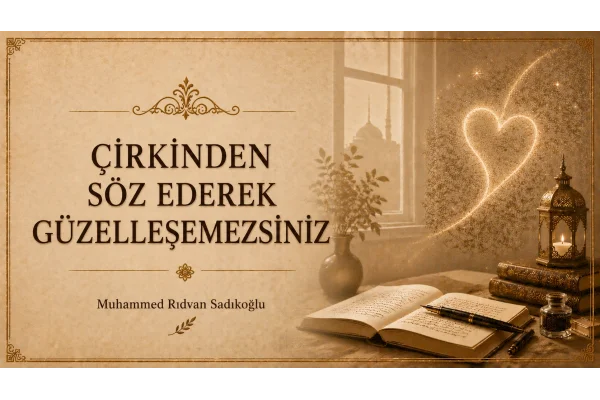 ÇİRKİNDEN SÖZ EDEREK GÜZELLEŞEMEZSİNİZ