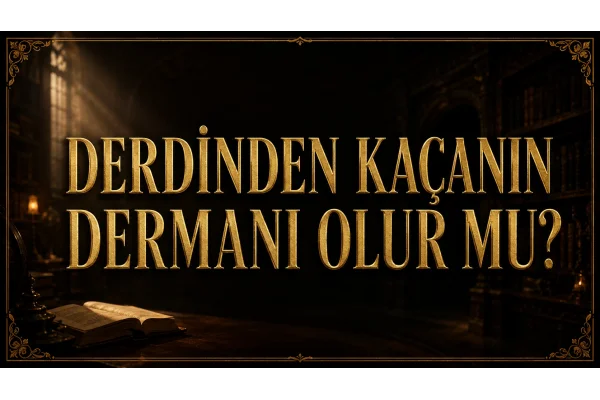 DERDİNDEN KAÇANIN DERMANI OLUR MU?