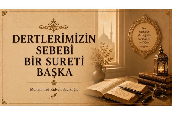 DERTLERİMİZİN SEBEBİ BİR, SURETİ BAŞKA