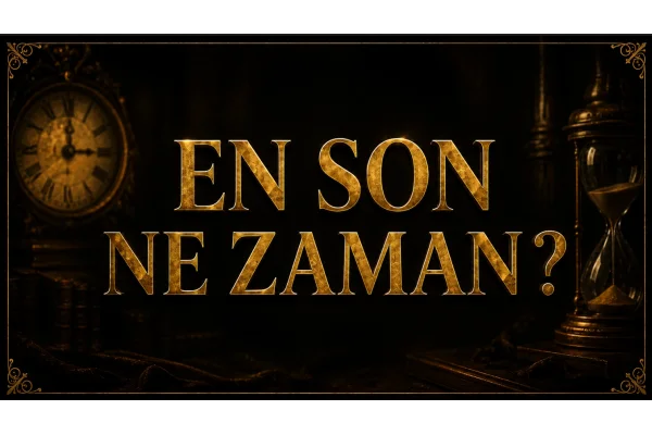 EN SON NE ZAMAN?