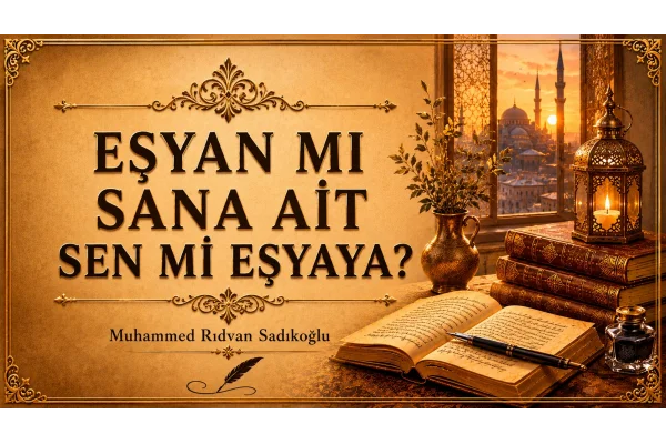 EŞYAN MI SANA AİT, SEN Mİ EŞYAYA AİTSİN?