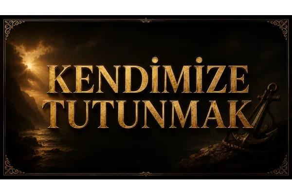 KENDİMİZE TUTUNMAK