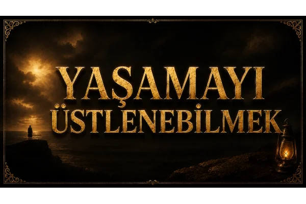 YAŞAMAYI ÜSTLENEBİLMEK