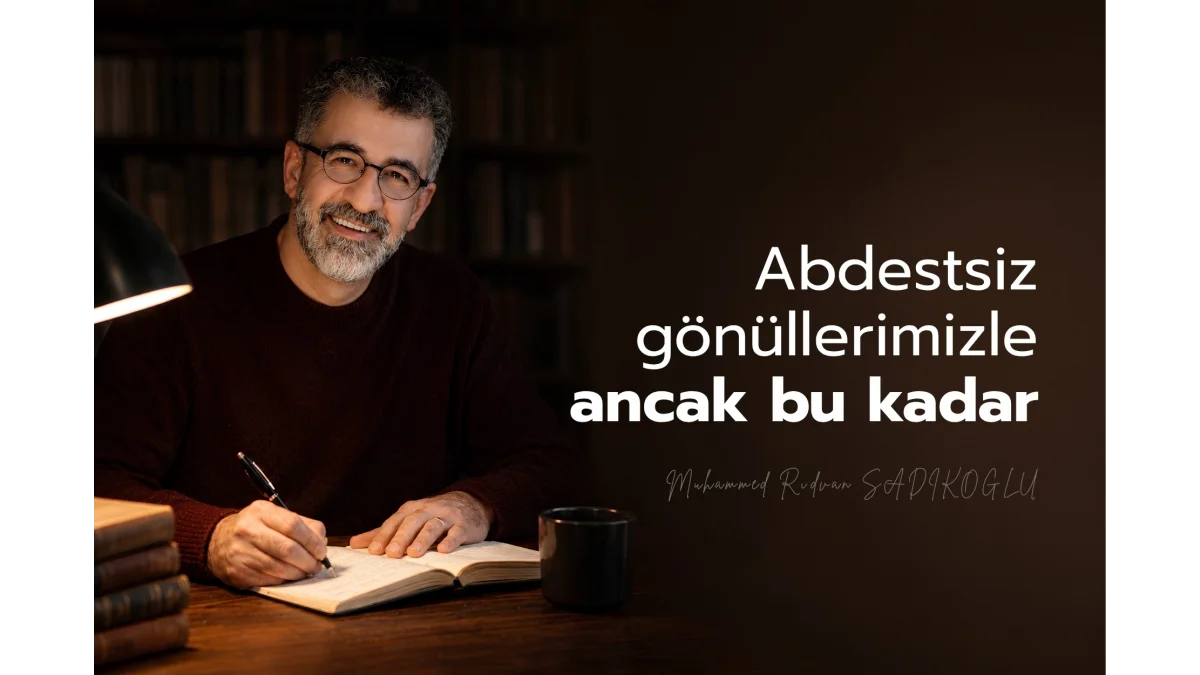 ABDESTSİZ GÖNÜLLERİMİZLE ANCAK BU KADAR!