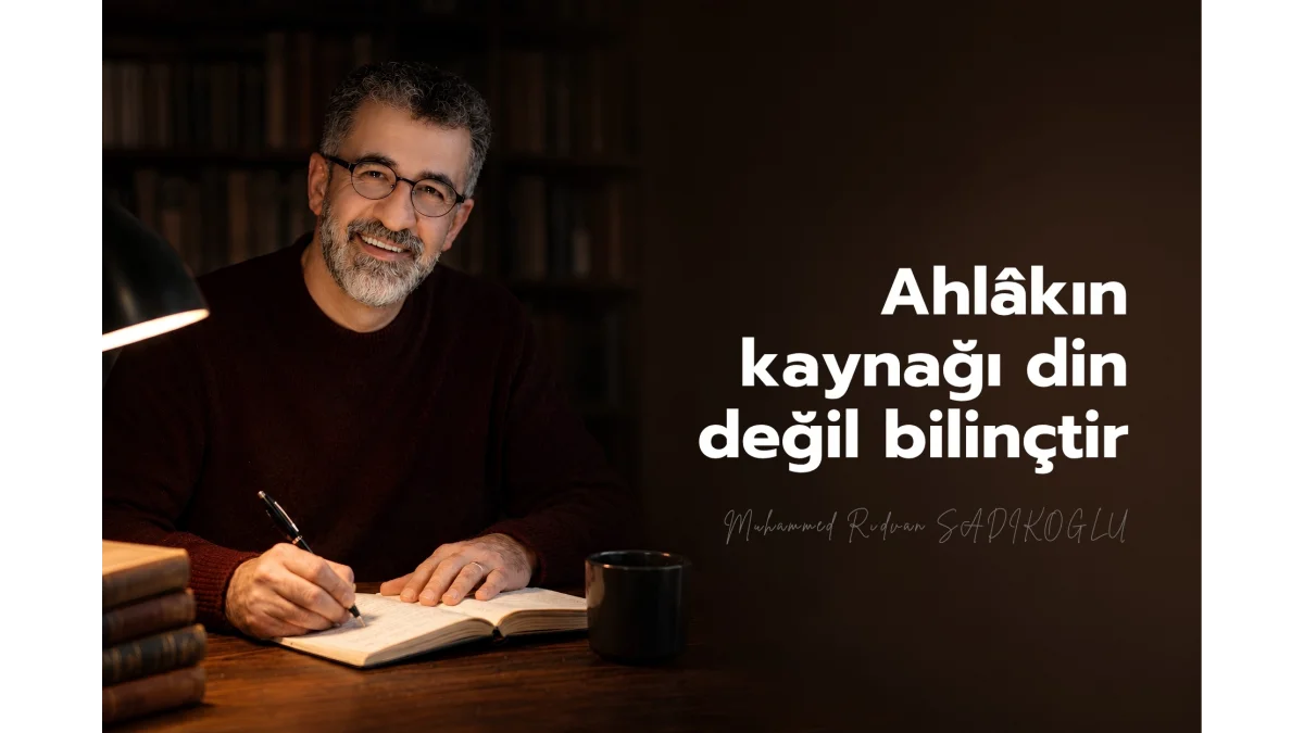 AHLÂKIN KAYNAĞI DİN DEĞİL BİLİNÇTİR