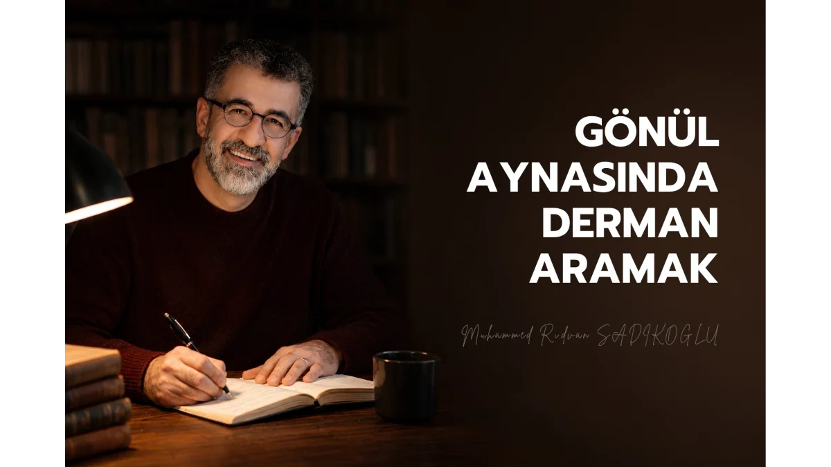 GÖNÜL AYNASINDA DERMAN ARAMAK