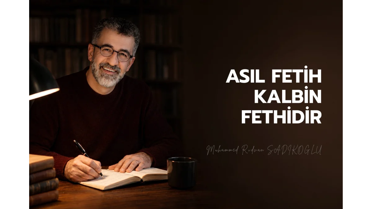 ASIL FETİH KALBİN FETHİDİR