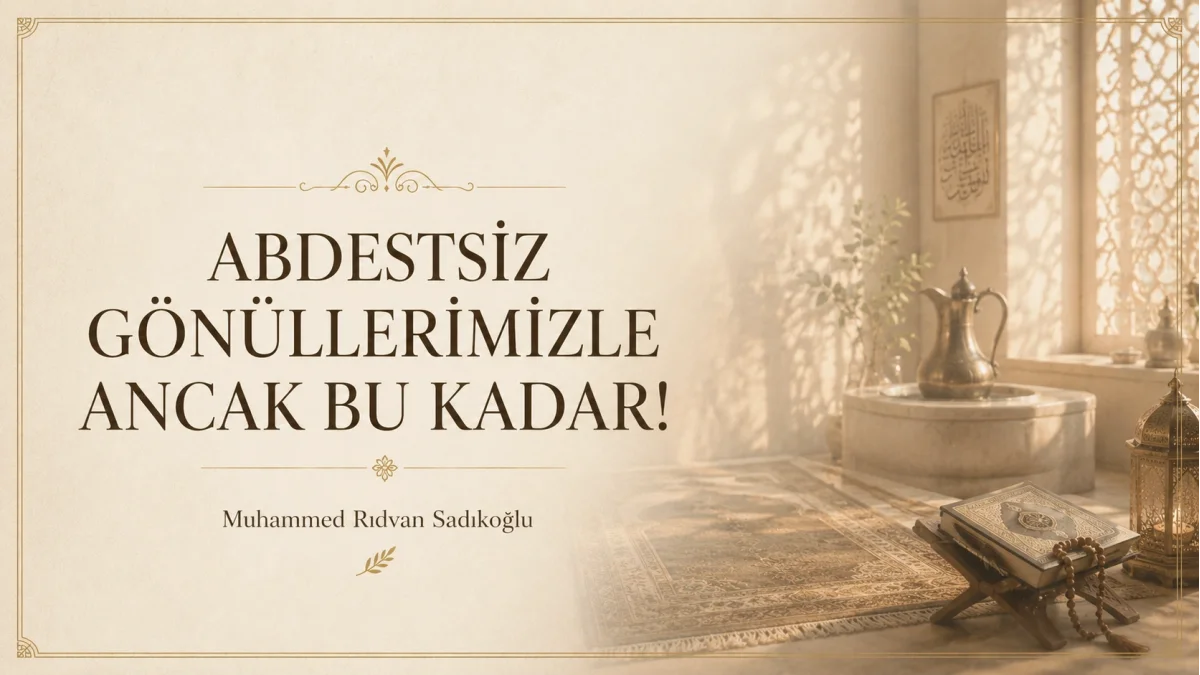ABDESTSİZ GÖNÜLLERİMİZLE ANCAK BU KADAR!