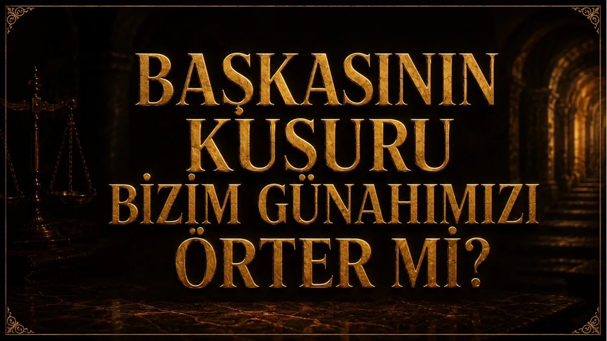 BAŞKASININ KUSURU BİZİM GÜNAHIMIZI ÖRTER Mİ?