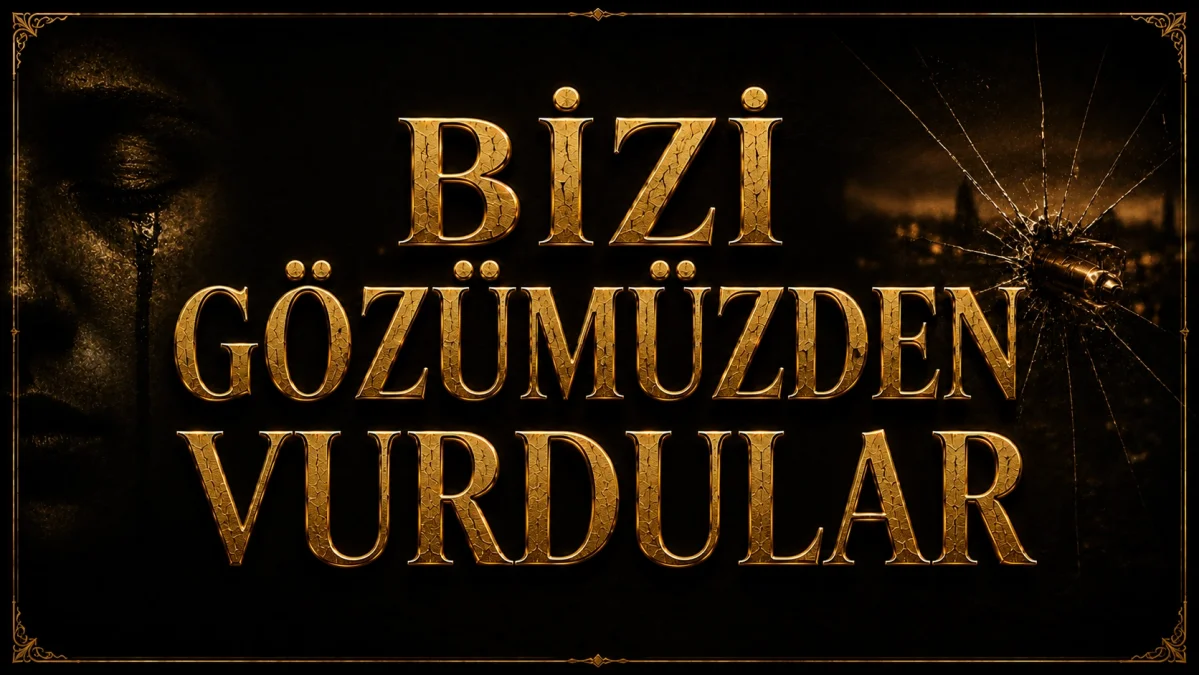 BİZİ GÖZÜMÜZDEN VURDULAR