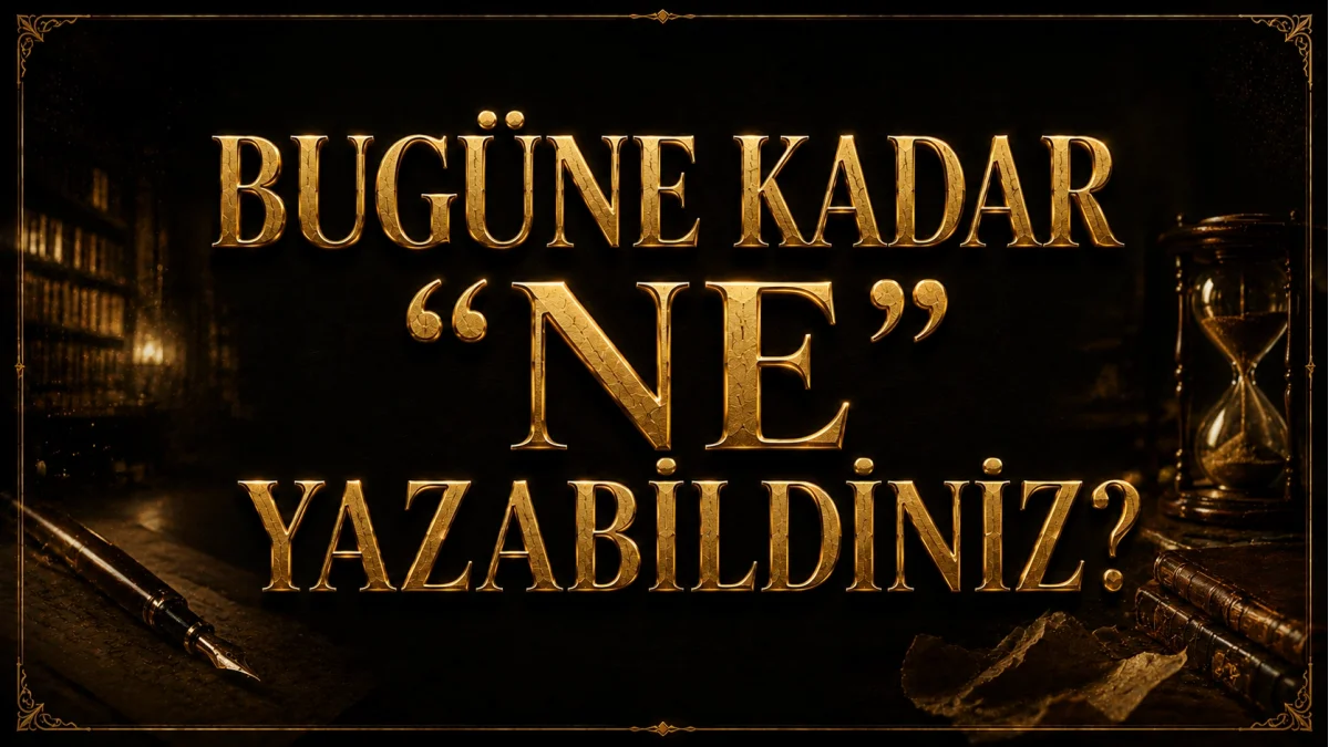 BUGÜNE KADAR “NE” YAZABİLDİNİZ?