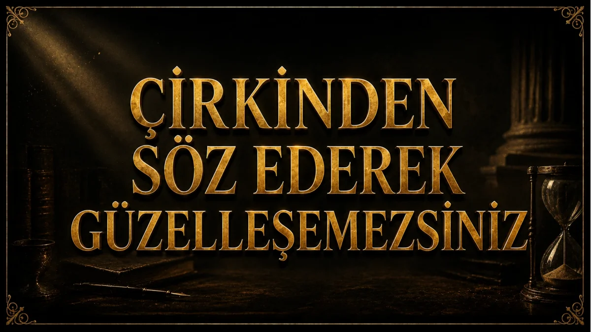 ÇİRKİNDEN SÖZ EDEREK GÜZELLEŞEMEZSİNİZ