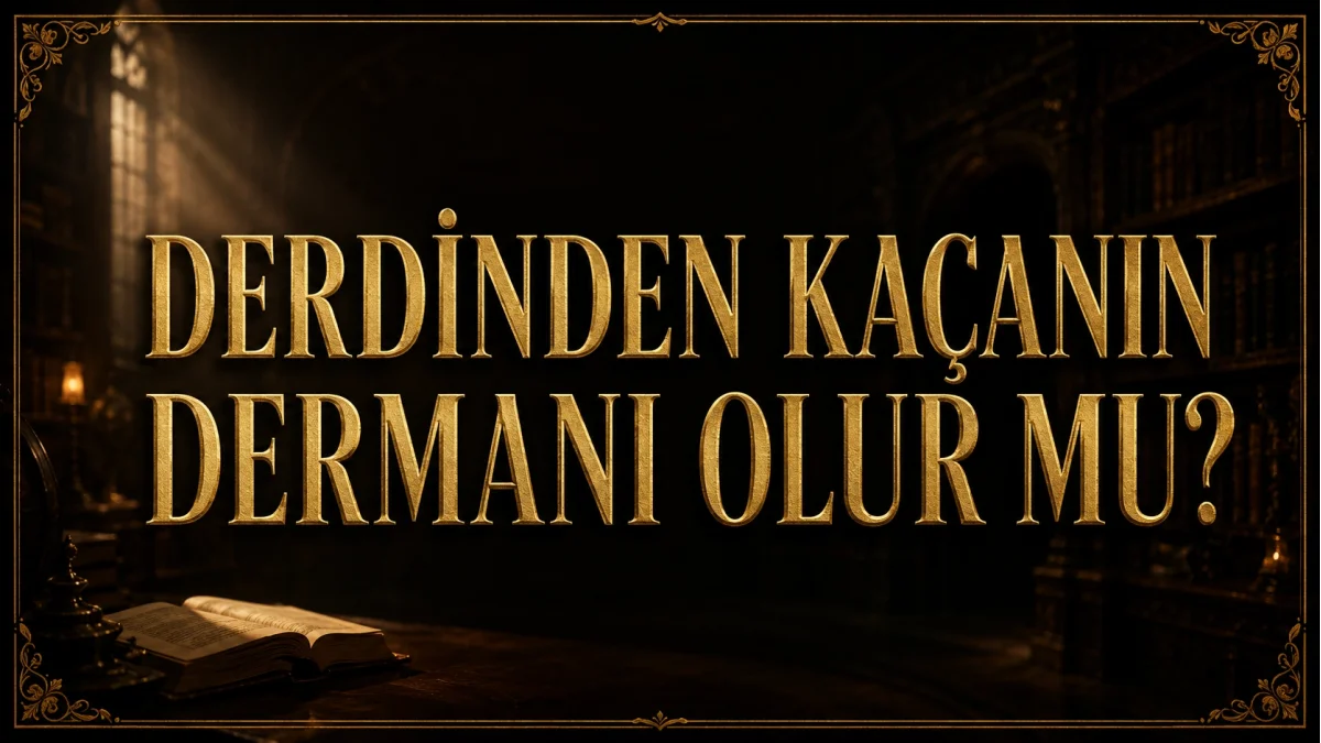 DERDİNDEN KAÇANIN DERMANI OLUR MU?