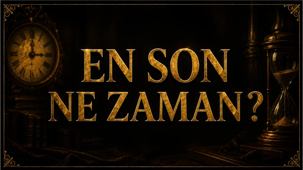 EN SON NE ZAMAN?