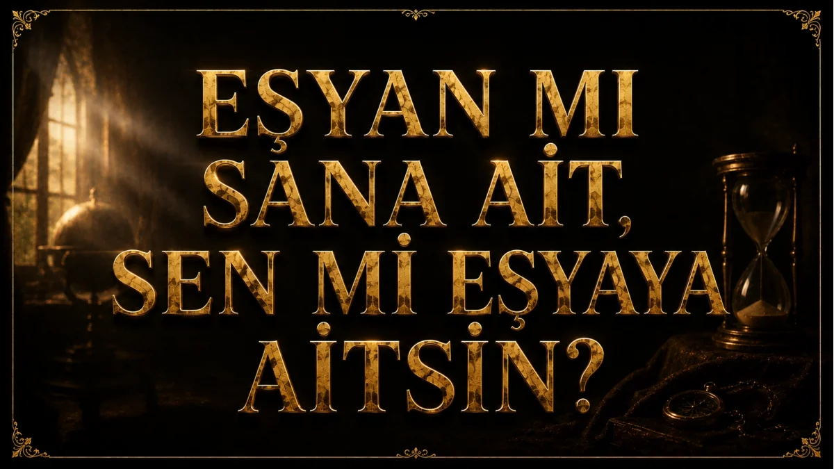 EŞYAN MI SANA AİT, SEN Mİ EŞYAYA AİTSİN?