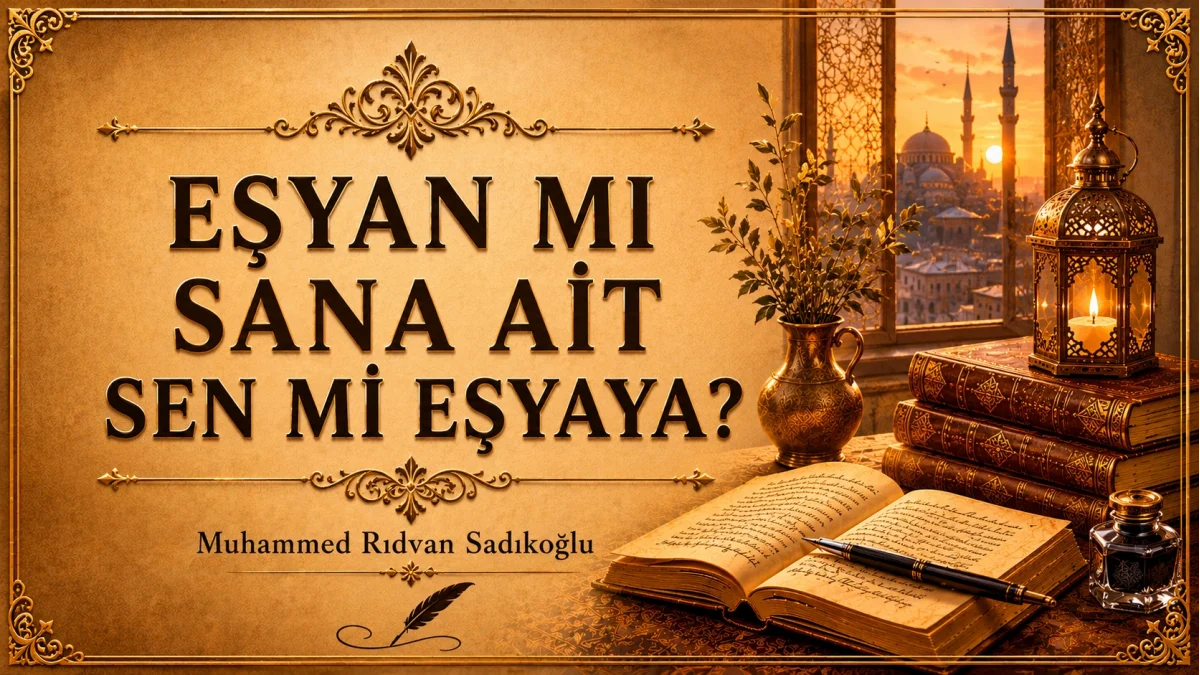 EŞYAN MI SANA AİT, SEN Mİ EŞYAYA AİTSİN?