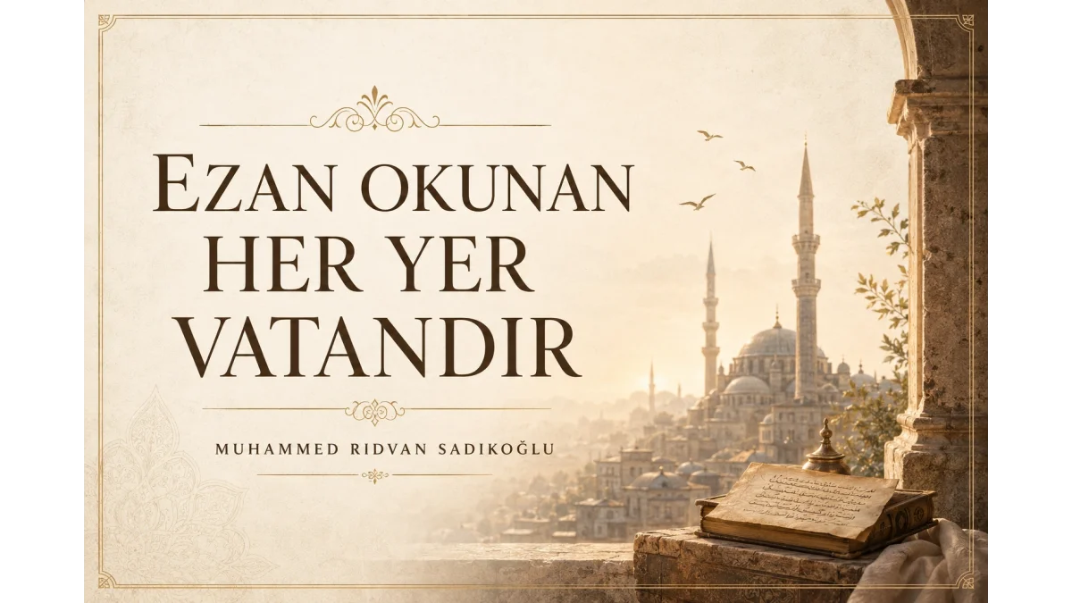 EZAN OKUNAN HER YER VATANDIR