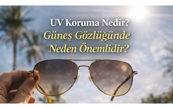 UV Koruma Nedir? Güneş Gözlüğünde Neden Önemlidir?