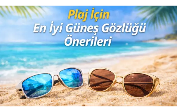 Plaj İçin En İyi Güneş Gözlüğü Önerileri