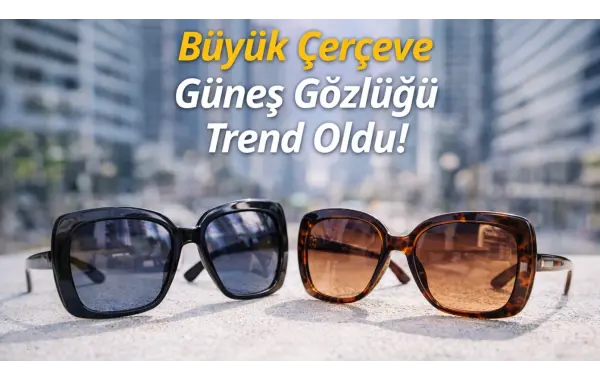 Büyük Çerçeve Güneş Gözlüğü Trend Oldu!
