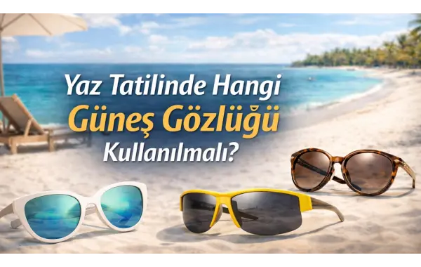 Yaz Tatilinde Hangi Güneş Gözlüğü Kullanılmalı?