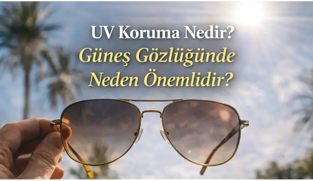 UV Koruma Nedir? Güneş Gözlüğünde Neden Önemlidir?