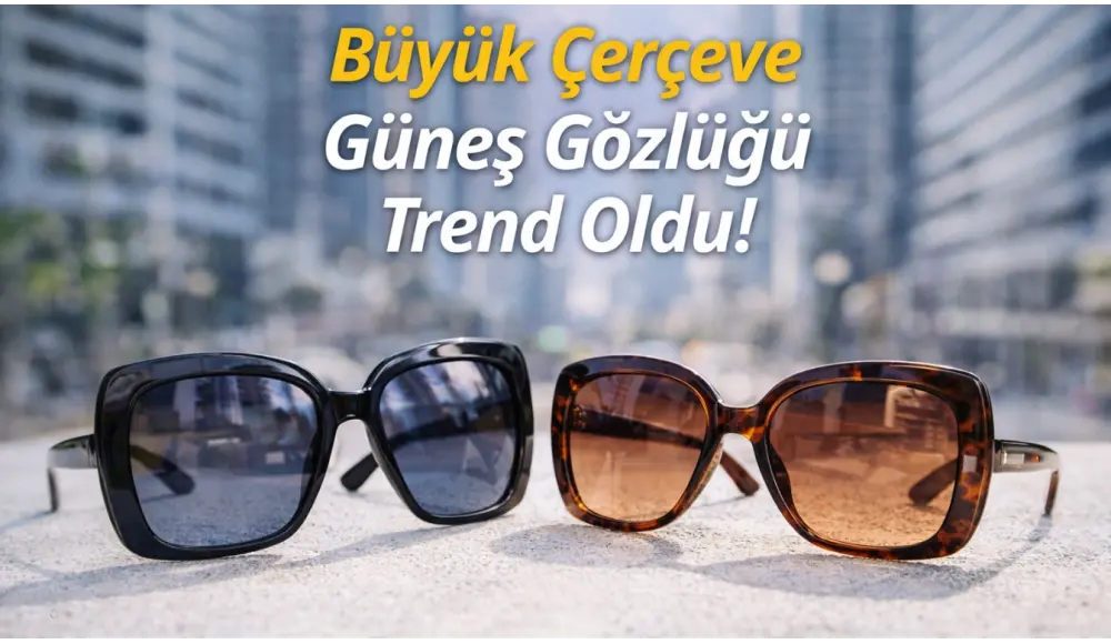 Büyük Çerçeve Güneş Gözlüğü Trend Oldu!