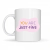 “You Are Just Fine” , OLDUĞUN HALİNLE YETERLİSİN İYİSİN  Yazılı Porselen Kupa MODEL 150 – Motive Edici, Sıcak Tasarımlı Kahve & Çay Kupası – Hediye Seçeneği