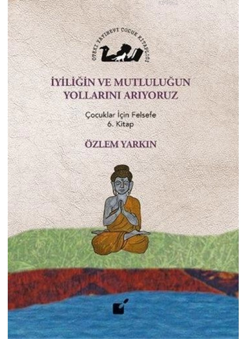 İyiliğin ve Mutluluğun Yollarını Arıyoruz; Çocuklar İçin Felsefe 6. Kitap