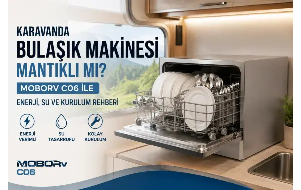 Karavanda Bulaşık Makinesi Mantıklı mı? Moborv C06 ile Enerji, Su ve Kurulum Rehberi