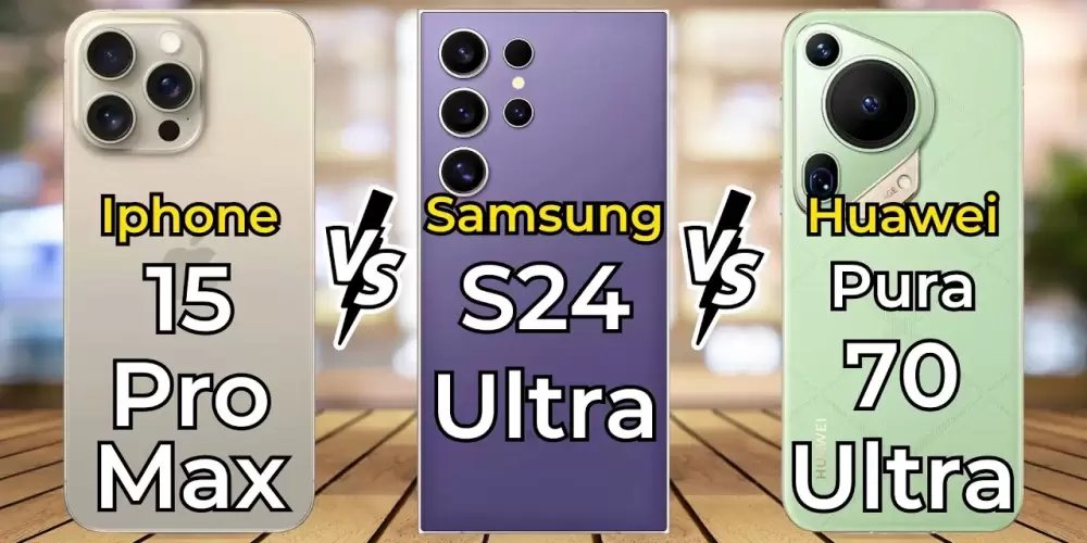 Huawei Pura 70 Ultra vs Galaxy S24 Ultra vs iPhone 15 Pro Max Karşılaştırması