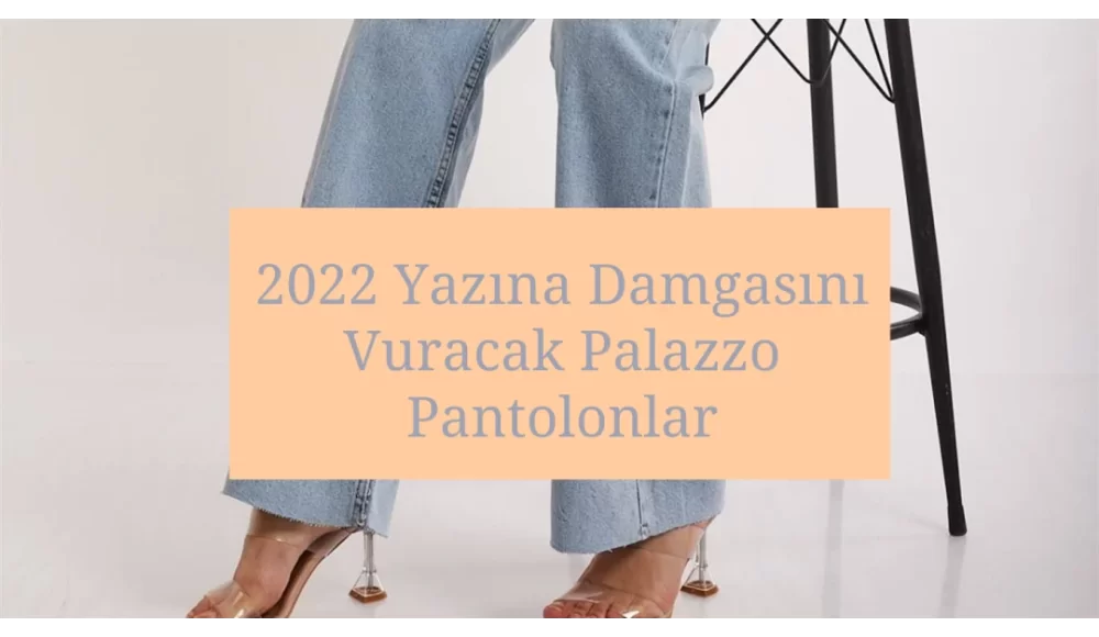 2022 Yazına Damgasını Vuracak Palazzo Pantolonlar