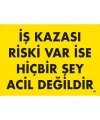 İş Kazası Riski Var İse Hiçbir Şey Acil Değildir Uyarı Levhası 25x35 KOD:445
