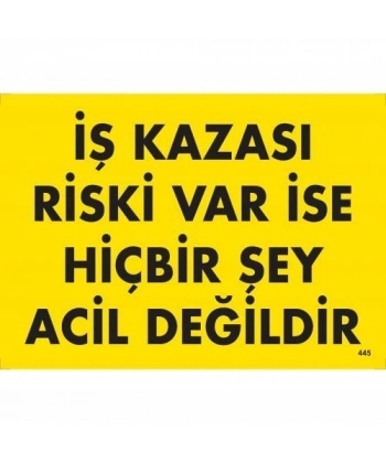 İş Kazası Riski Var İse Hiçbir Şey Acil Değildir Uyarı Levhası 25x35 KOD:445