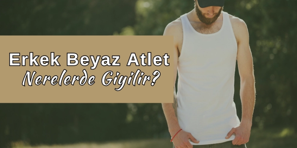 Erkek beyaz atlet nerelerde giyilir? 