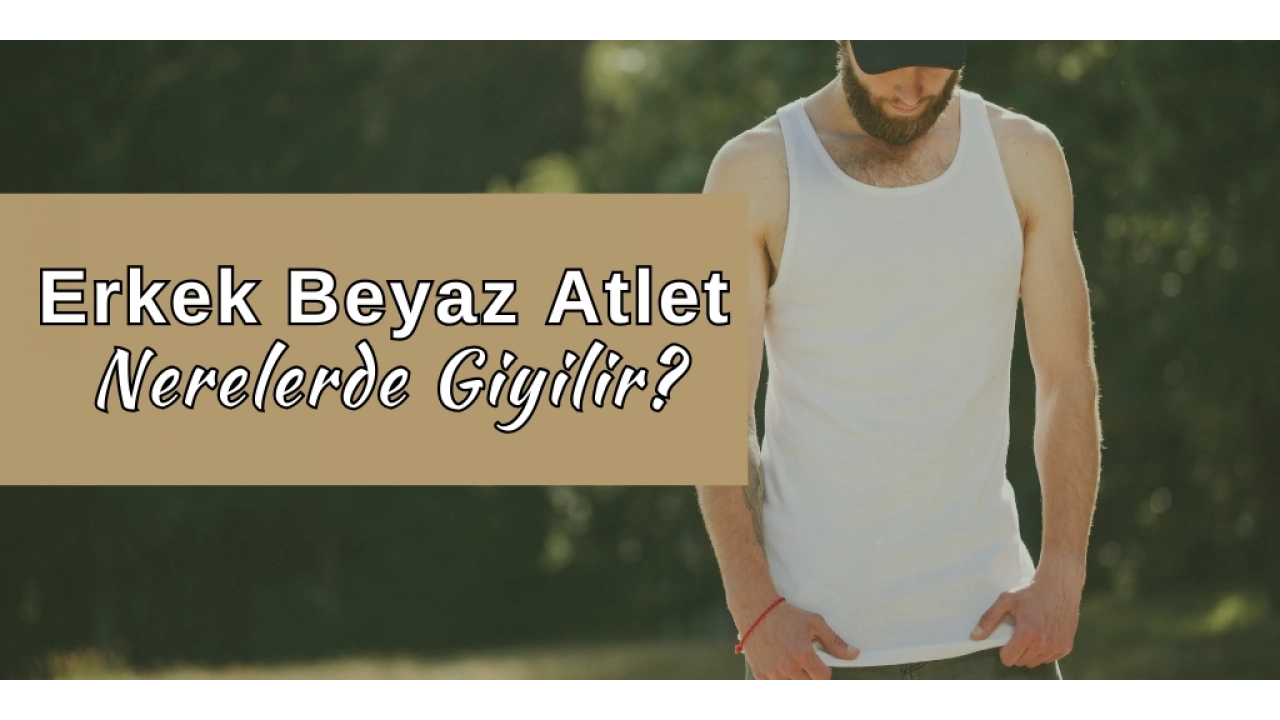 Erkek beyaz atlet nerelerde giyilir? 