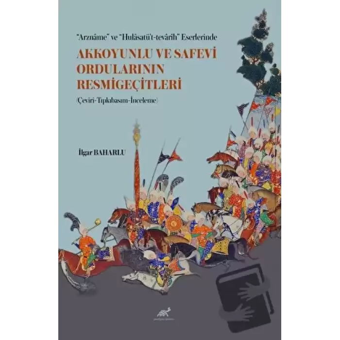 “Arzname” ve “Hulasatü’t-tevarih” Eserlerinde Akkoyunlu ve Safevi Ordularının Resmigeçitleri (Çeviri-Tıpkıbasım-İnceleme)