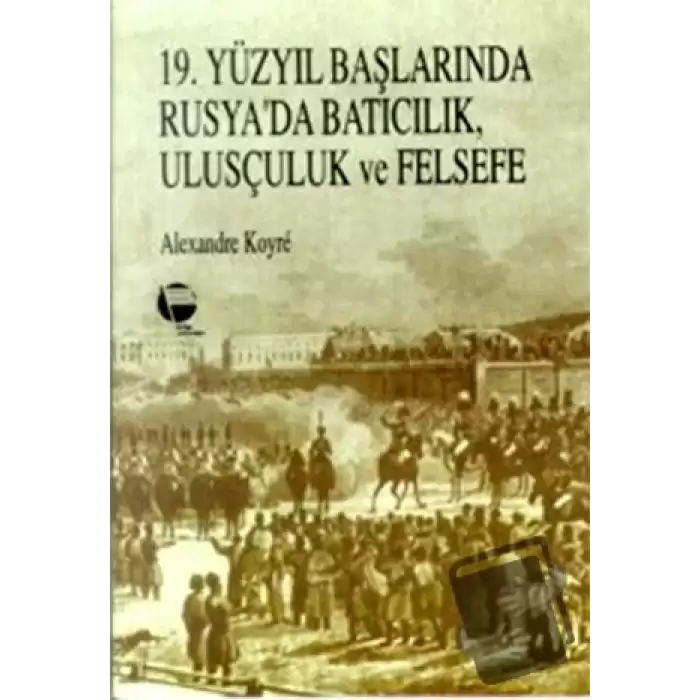 19. Yüzyıl Başlarında Rusya’da Batıcılık, Ulusçuluk ve Felsefe