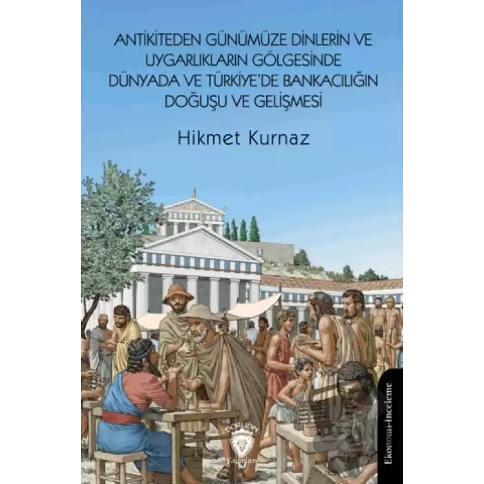 Antikiteden Günümüze Dinlerin ve Uygarlıkların Gölgesinde Dünyada ve Türkiye’de Bankacılığın Doğuşu ve Gelişmesi