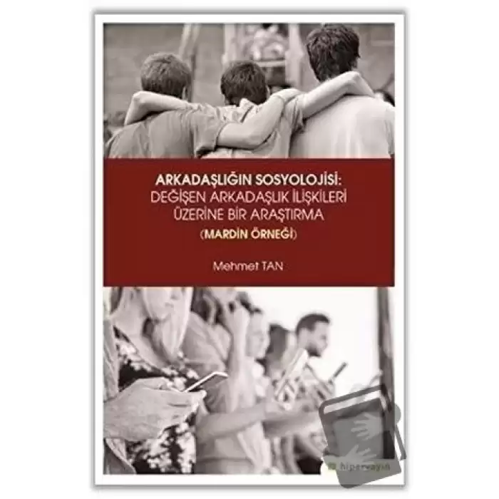 Arkadaşlığın Sosyolojisi: Değişen Arkadaşlık İlişkileri Üzerine Bir Araştırma (Mardin Örneği)